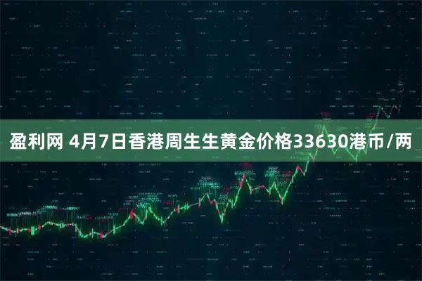 盈利网 4月7日香港周生生黄金价格33630港币/两