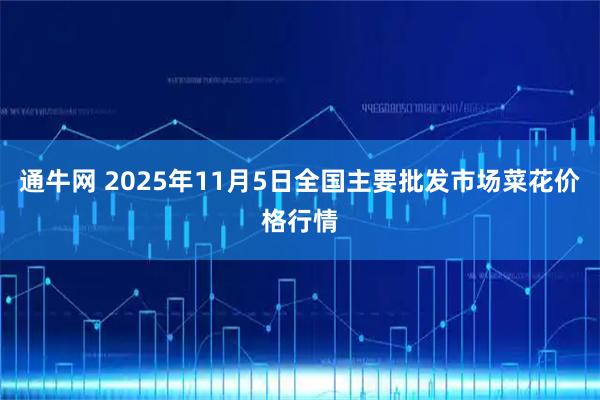 通牛网 2025年11月5日全国主要批发市场菜花价格行情