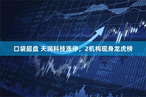 口袋超盘 天润科技涨停，2机构现身龙虎榜