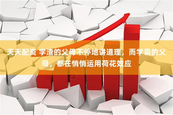 天天配资 学渣的父母不停地讲道理，而学霸的父母，都在悄悄运用荷花效应