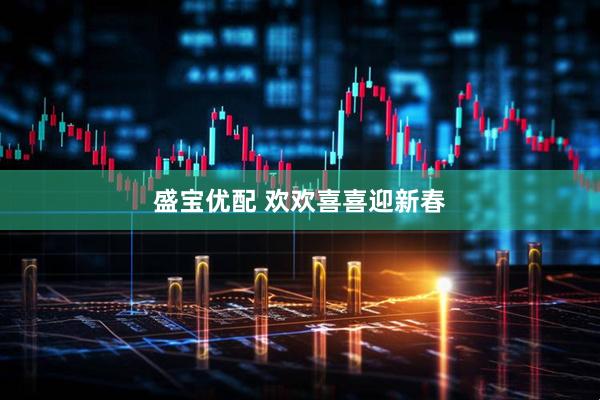 盛宝优配 欢欢喜喜迎新春