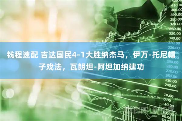 钱程速配 吉达国民4-1大胜纳杰马，伊万-托尼帽子戏法，瓦朗坦-阿坦加纳建功
