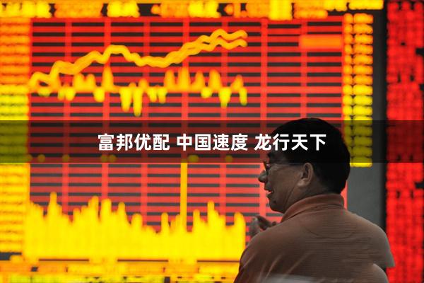 富邦优配 中国速度 龙行天下
