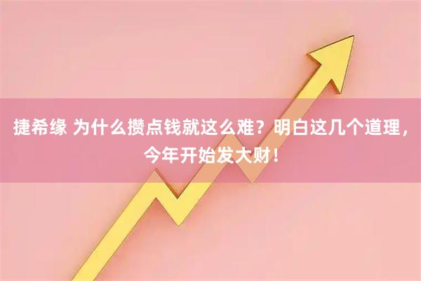 捷希缘 为什么攒点钱就这么难？明白这几个道理，今年开始发大财！