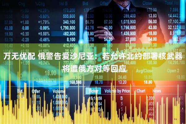 万无优配 俄警告爱沙尼亚：若允许北约部署核武器 将遭俄方对等回应