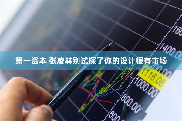第一资本 张凌赫别试探了你的设计很有市场