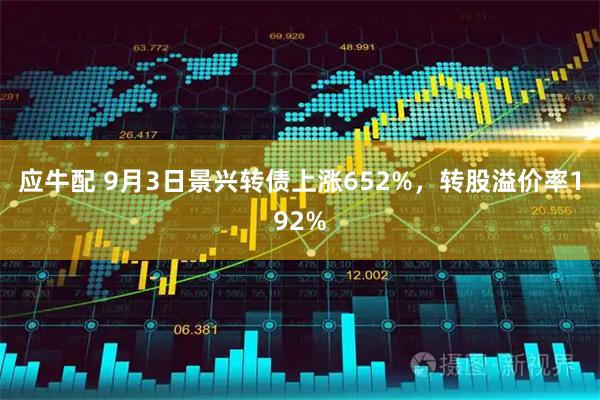 应牛配 9月3日景兴转债上涨652%，转股溢价率192%