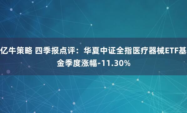 亿牛策略 四季报点评：华夏中证全指医疗器械ETF基金季度涨幅-11.30%